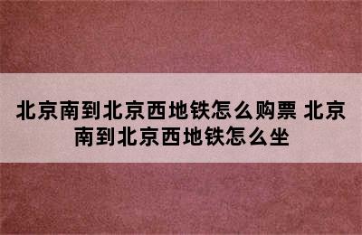 北京南到北京西地铁怎么购票 北京南到北京西地铁怎么坐